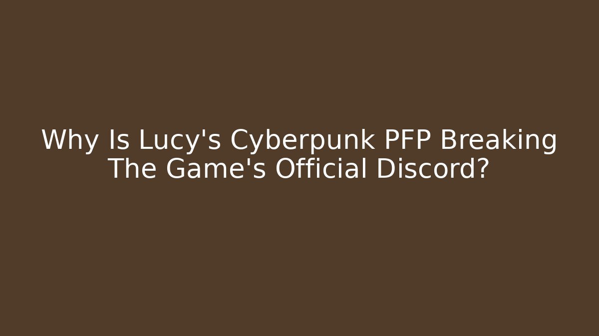 Why Is Lucy's Cyberpunk PFP Breaking The Game's Official Discord?