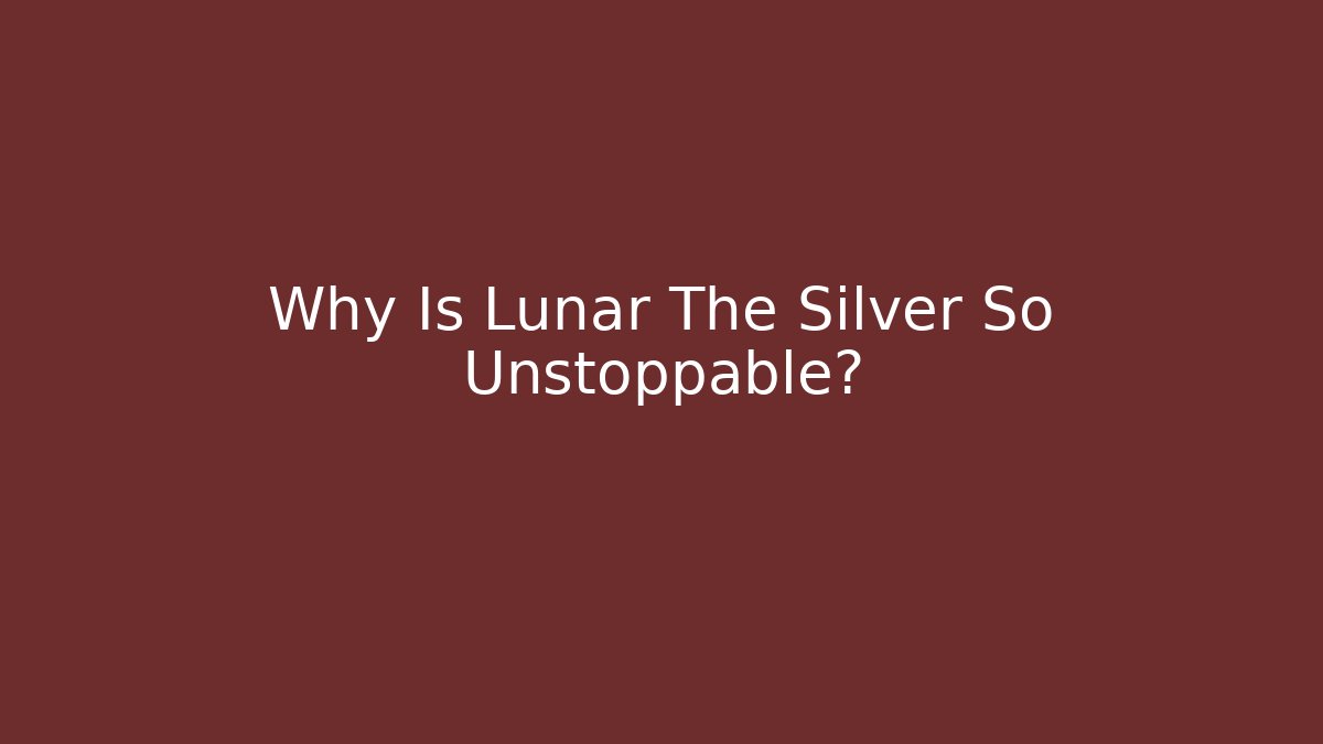 Why Is Lunar The Silver So Unstoppable?