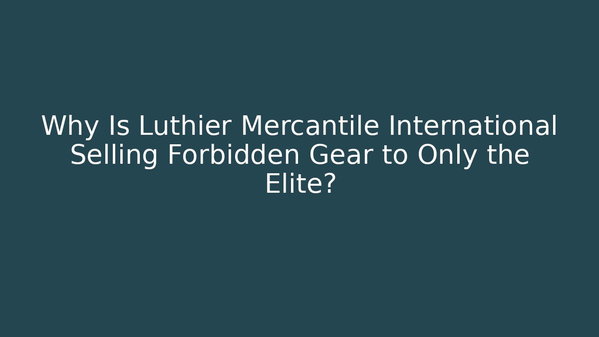Why Is Luthier Mercantile International Selling Forbidden Gear to Only the Elite? - Vintage E-Juice