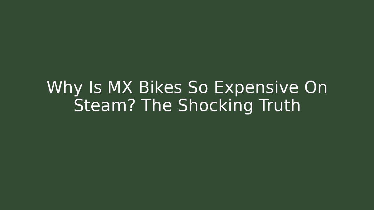 Why Is MX Bikes So Expensive On Steam? The Shocking Truth