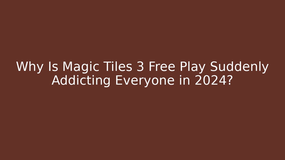 Why Is Magic Tiles 3 Free Play Suddenly Addicting Everyone in 2024?