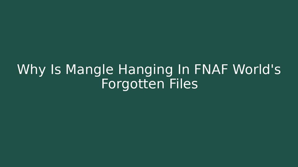 Why Is Mangle Hanging In FNAF World's Forgotten Files