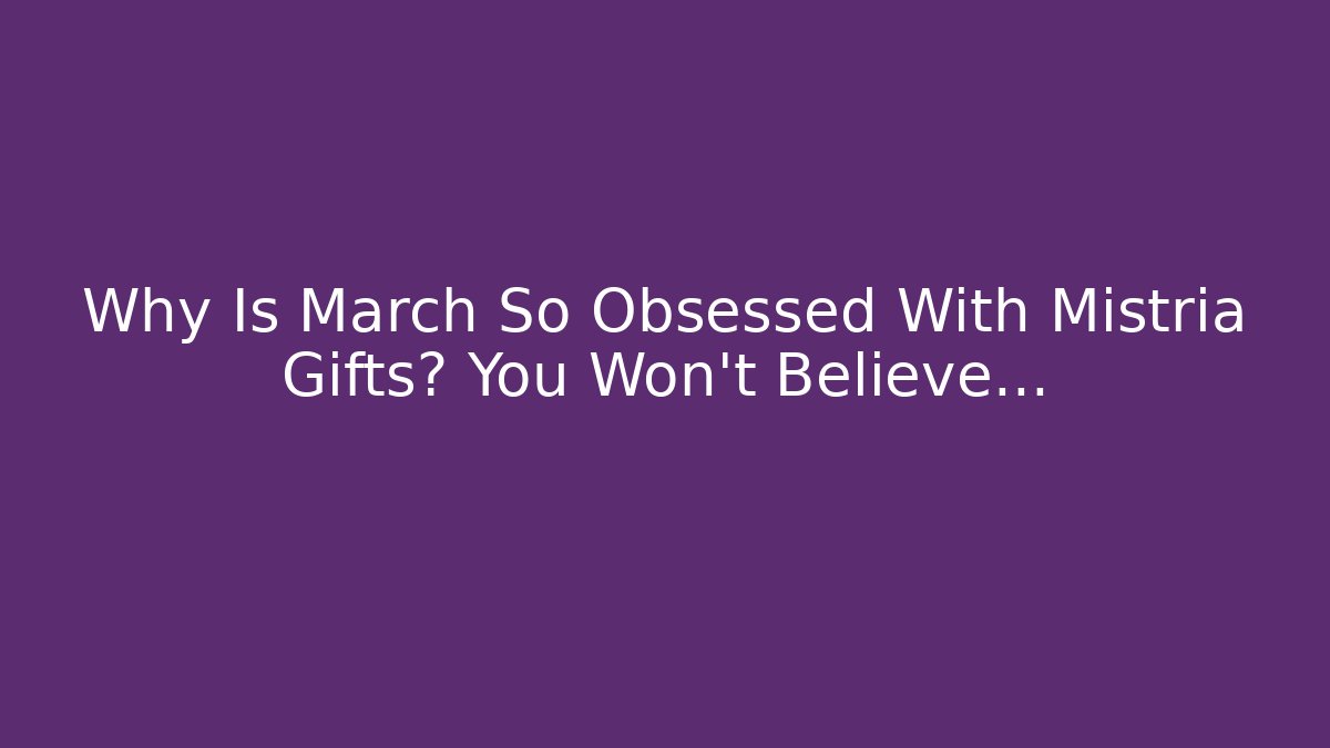 Why Is March So Obsessed With Mistria Gifts? You Won't Believe…