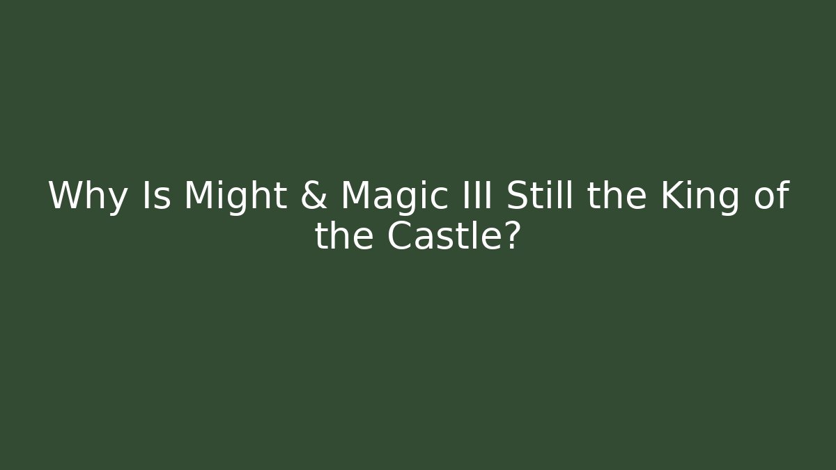Why Is Might & Magic III Still the King of the Castle?