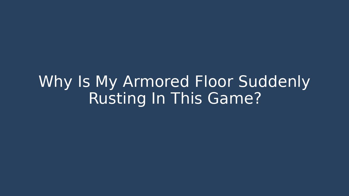 Why Is My Armored Floor Suddenly Rusting In This Game?