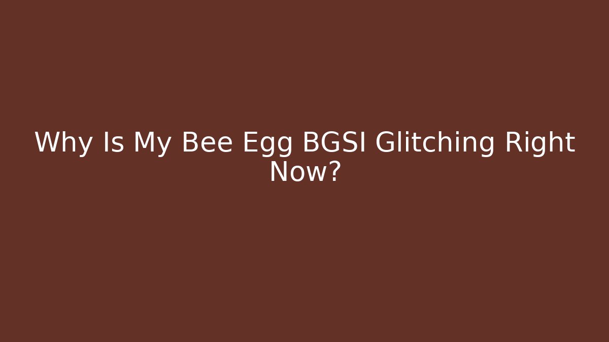 Why Is My Bee Egg BGSI Glitching Right Now?