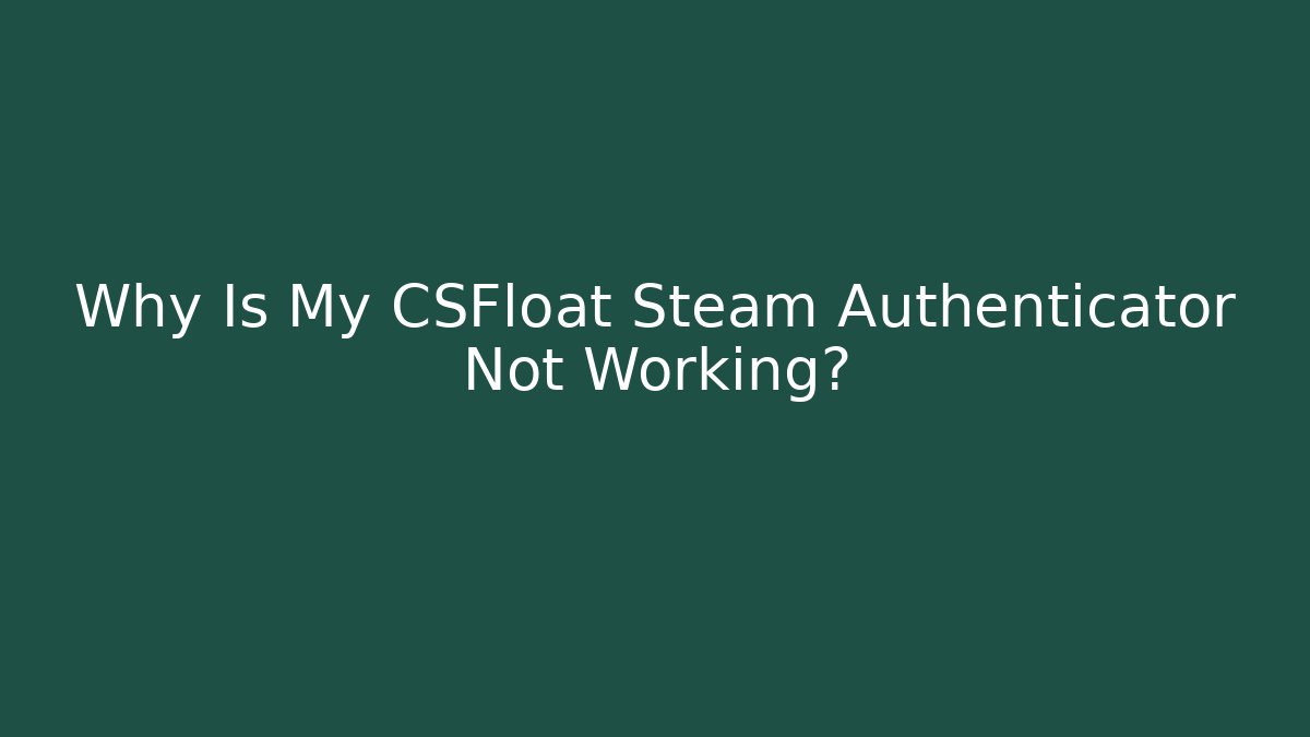 Why Is My CSFloat Steam Authenticator Not Working?
