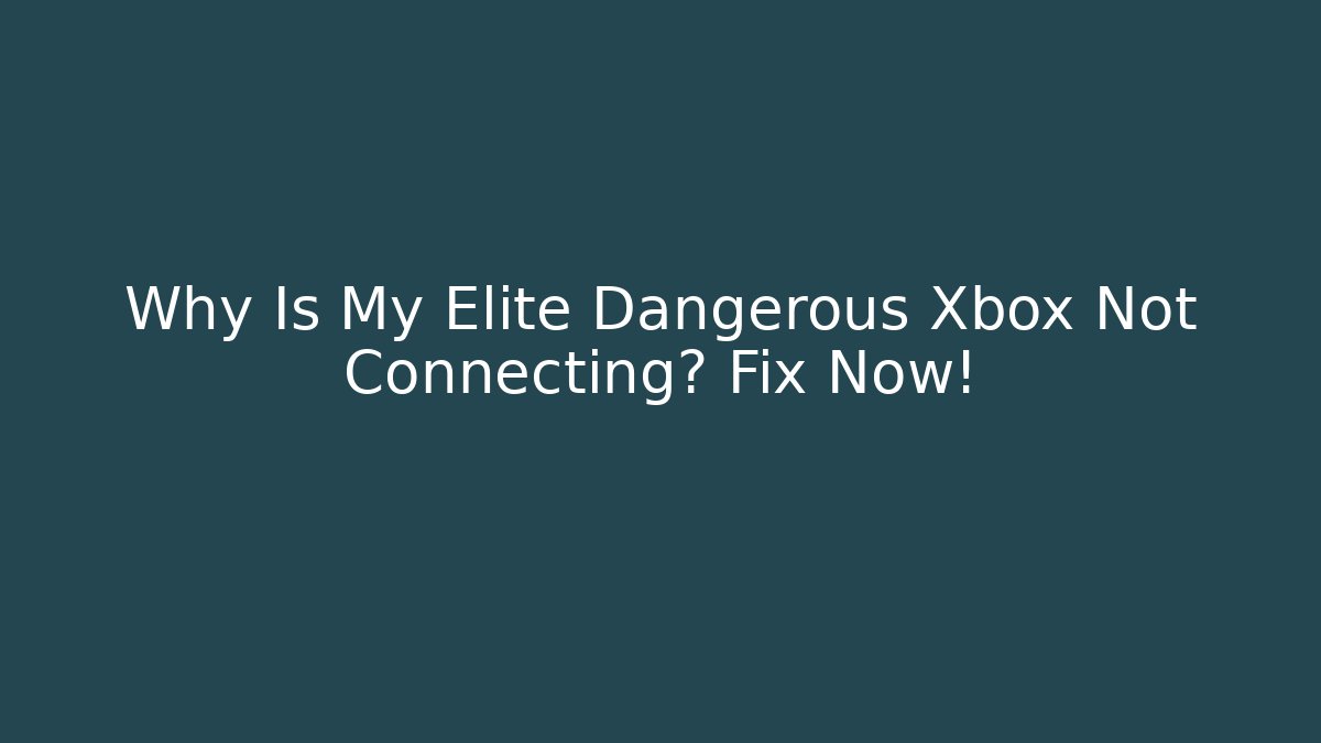 Why Is My Elite Dangerous Xbox Not Connecting? Fix Now!