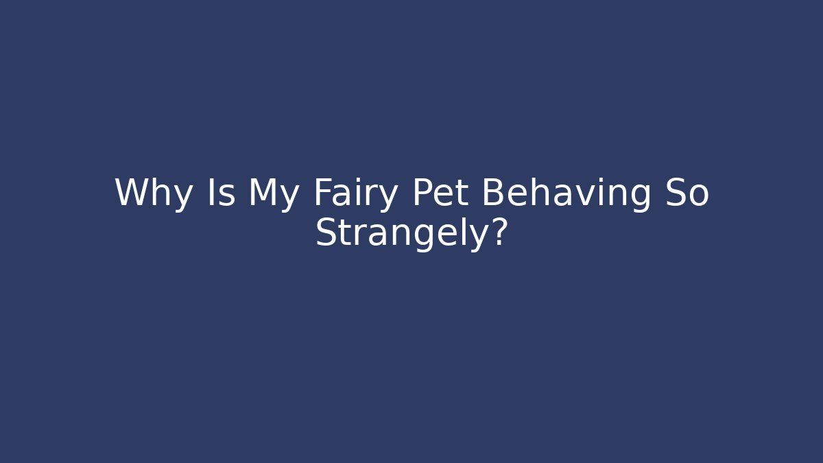 Why Is My Fairy Pet Behaving So Strangely?