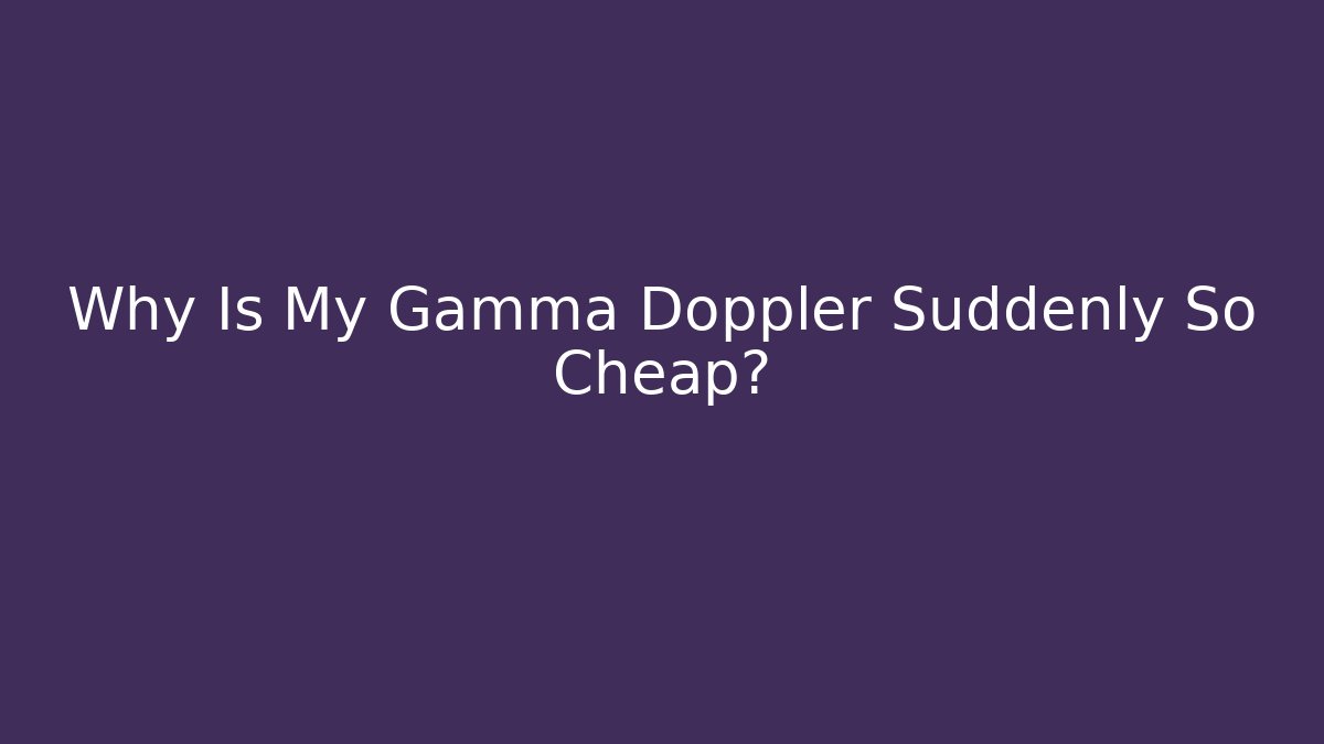 Why Is My Gamma Doppler Suddenly So Cheap?