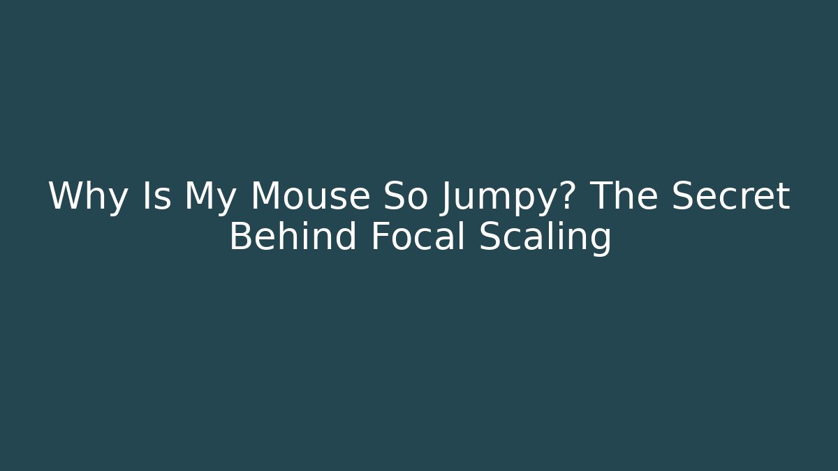 Why Is My Mouse So Jumpy? The Secret Behind Focal Scaling