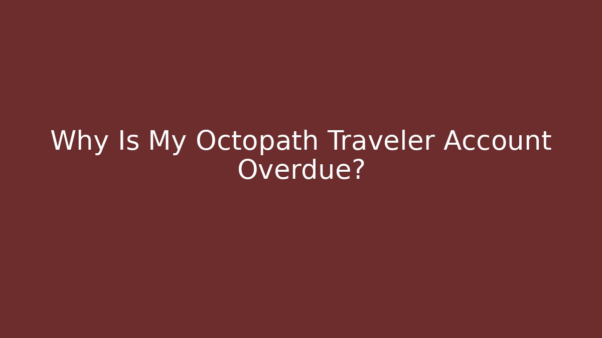Why Is My Octopath Traveler Account Overdue?