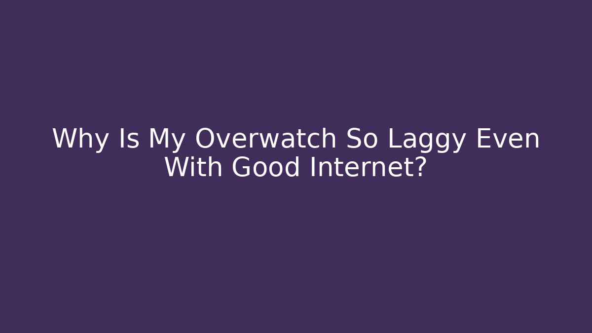 Why Is My Overwatch So Laggy Even With Good Internet?