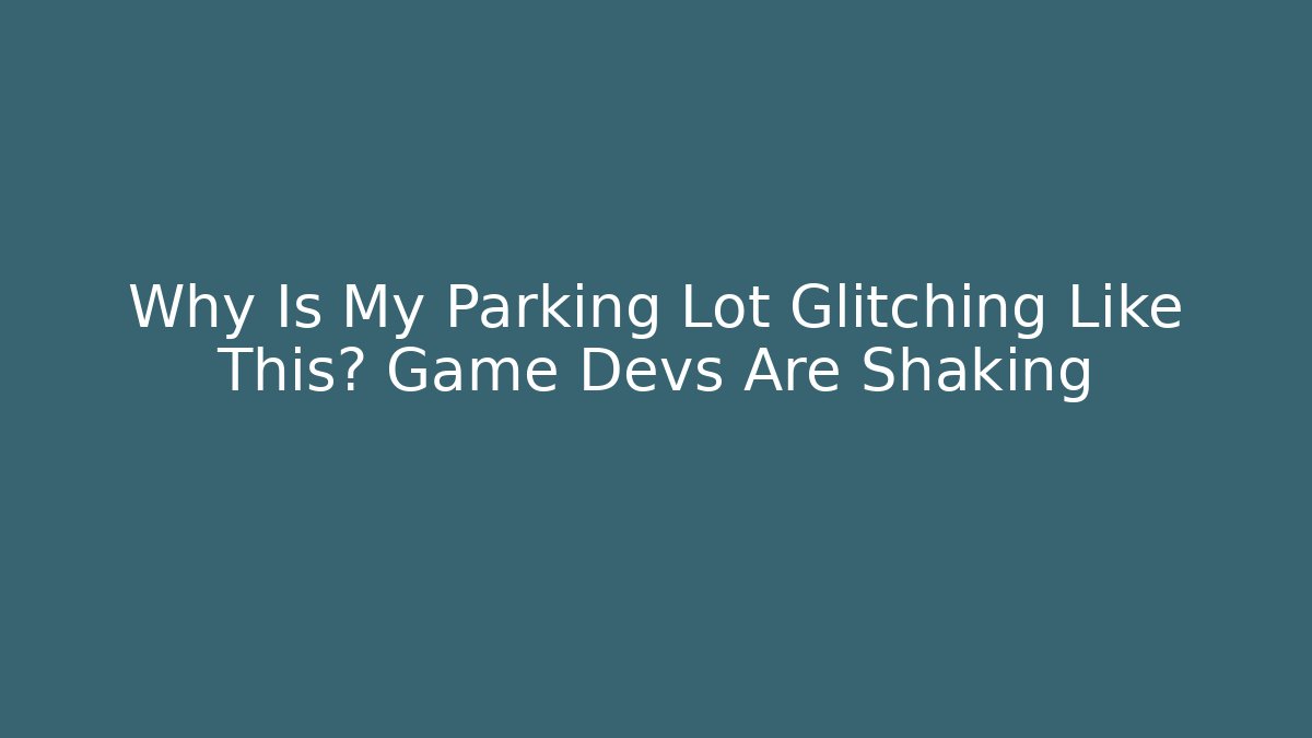 Why Is My Parking Lot Glitching Like This? Game Devs Are Shaking