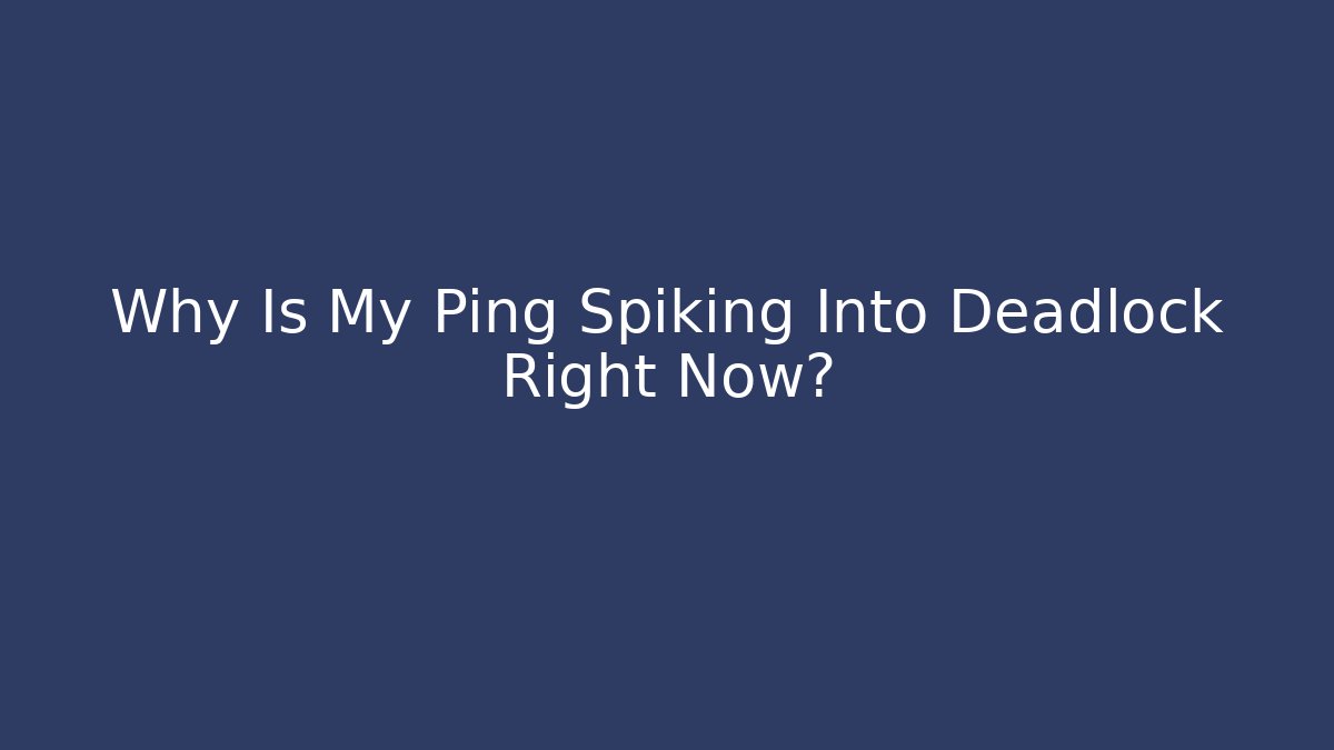 Why Is My Ping Spiking Into Deadlock Right Now?