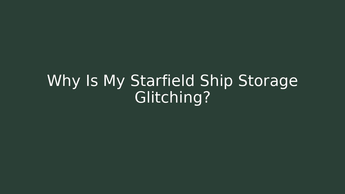 Why Is My Starfield Ship Storage Glitching?