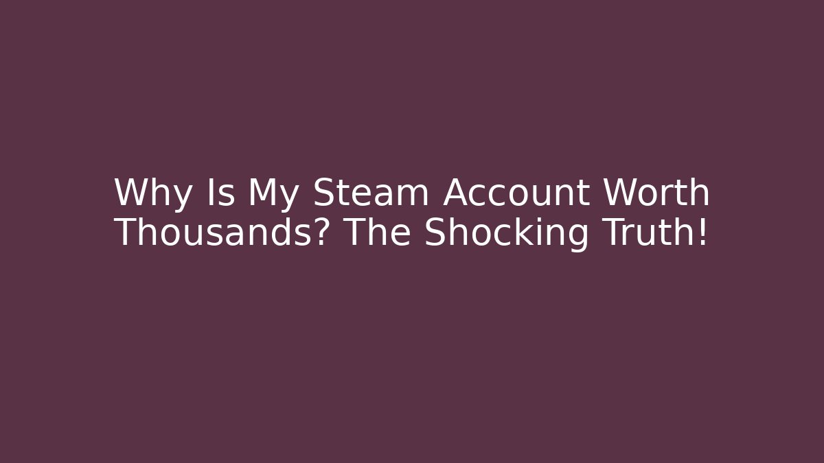 Why Is My Steam Account Worth Thousands? The Shocking Truth!