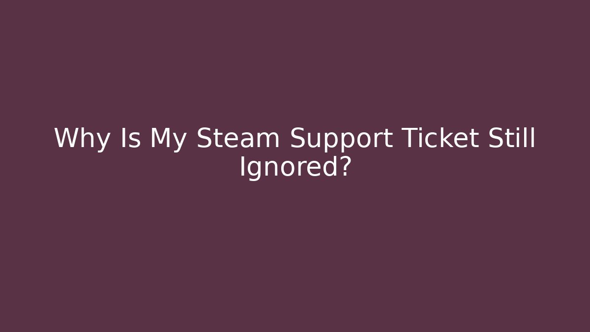 Why Is My Steam Support Ticket Still Ignored?