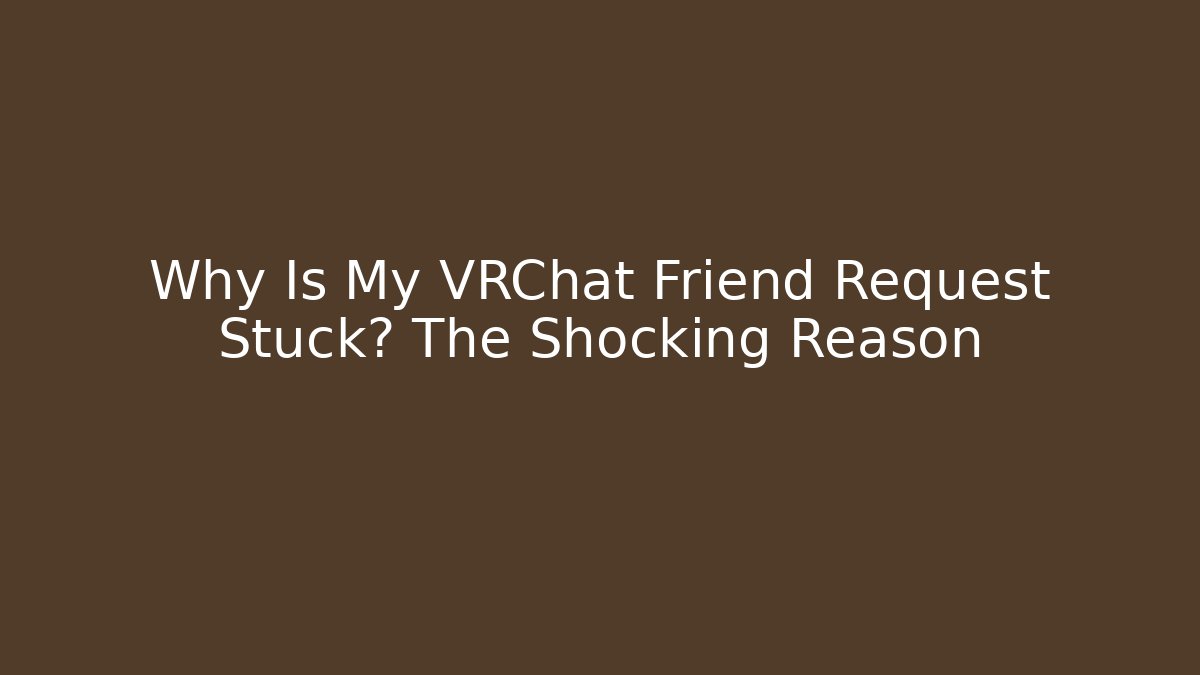 Why Is My VRChat Friend Request Stuck? The Shocking Reason