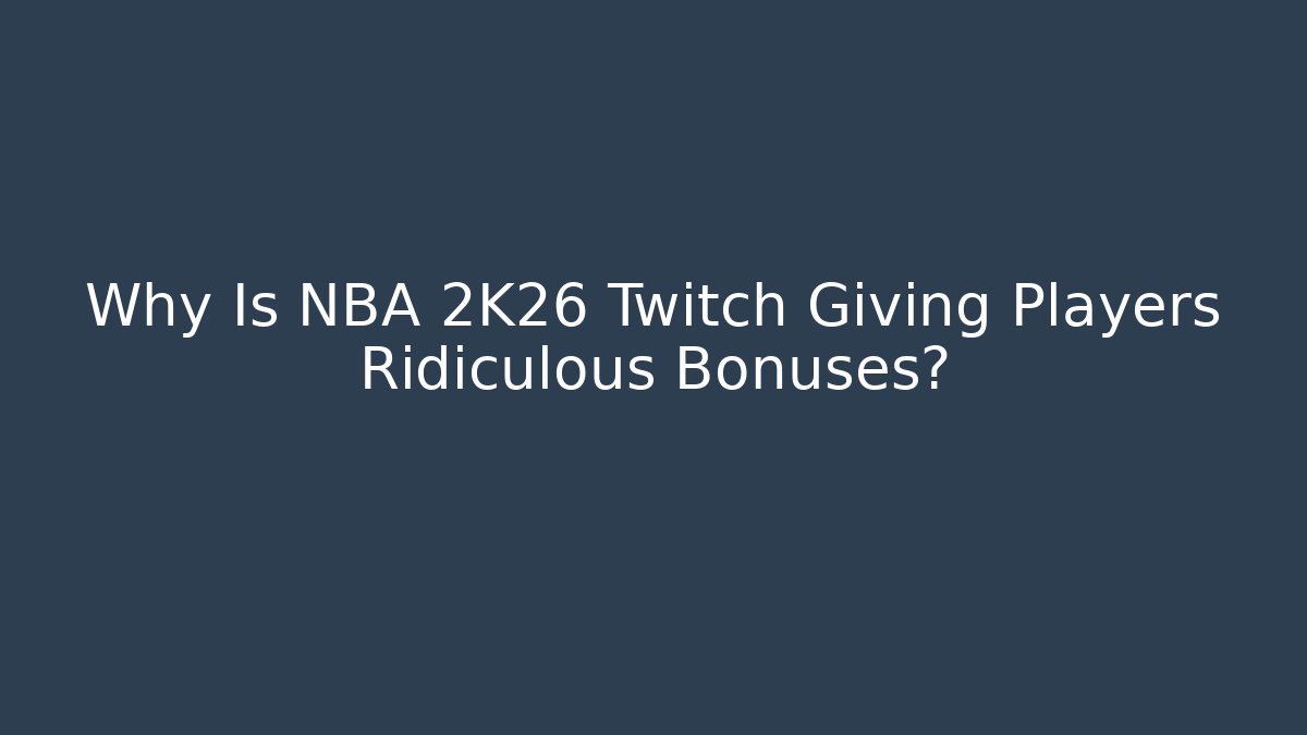 Why Is NBA 2K26 Twitch Giving Players Ridiculous Bonuses?