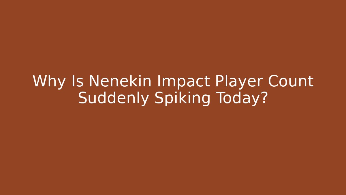 Why Is Nenekin Impact Player Count Suddenly Spiking Today?