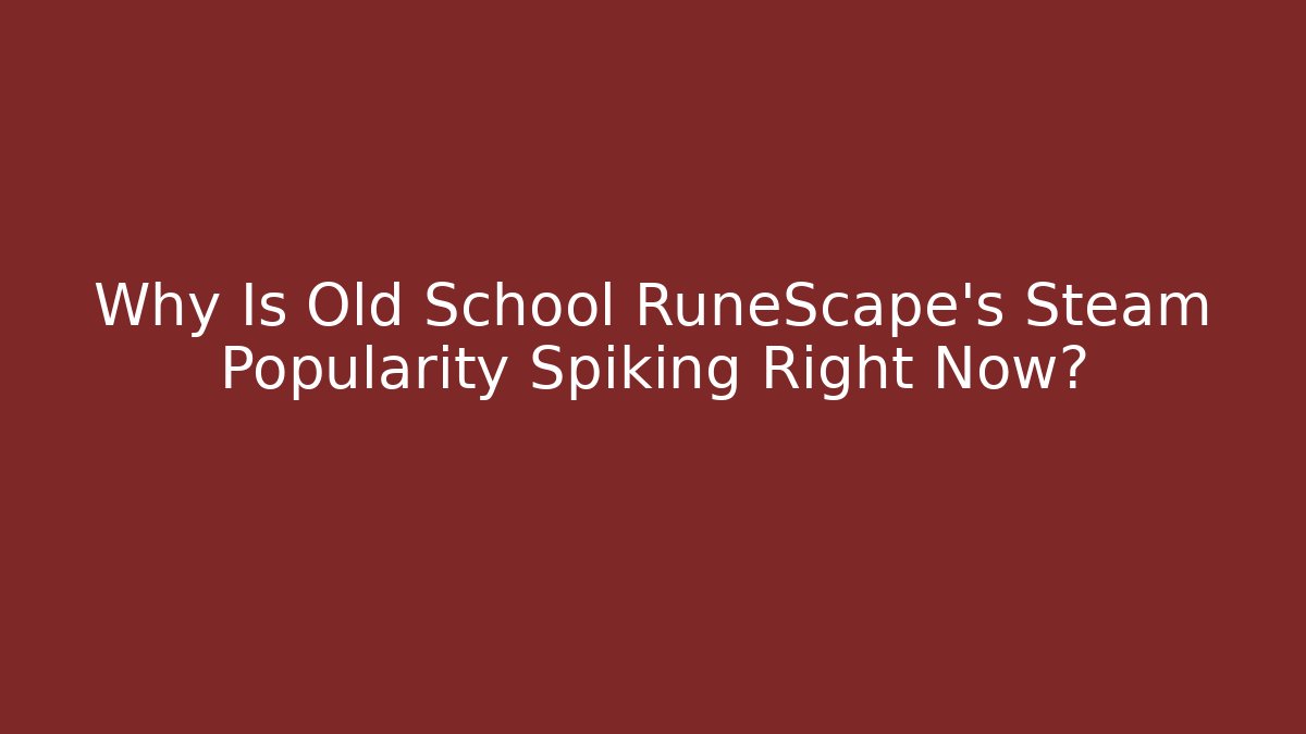 Why Is Old School RuneScape’s Steam Popularity Spiking Right Now?