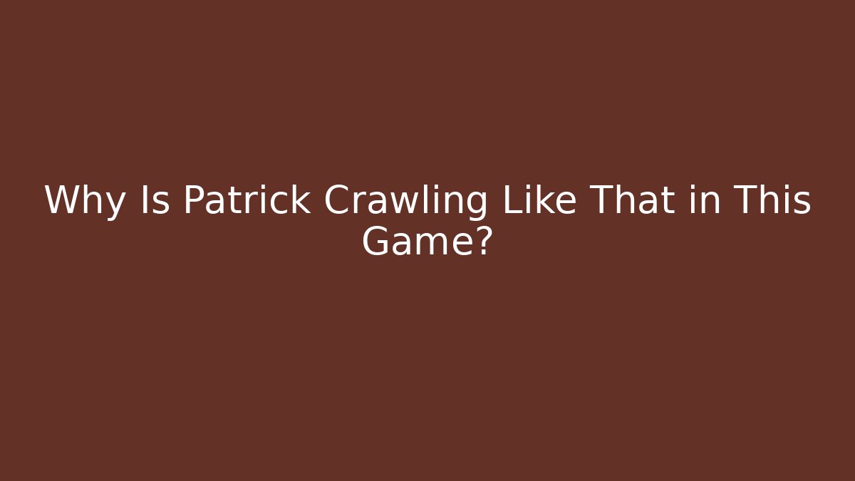 Why Is Patrick Crawling Like That in This Game?