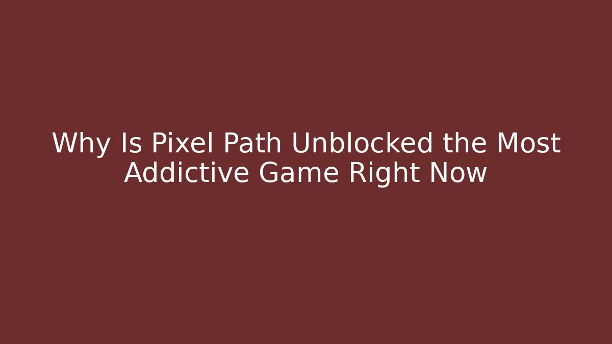Why Is Pixel Path Unblocked the Most Addictive Game Right Now