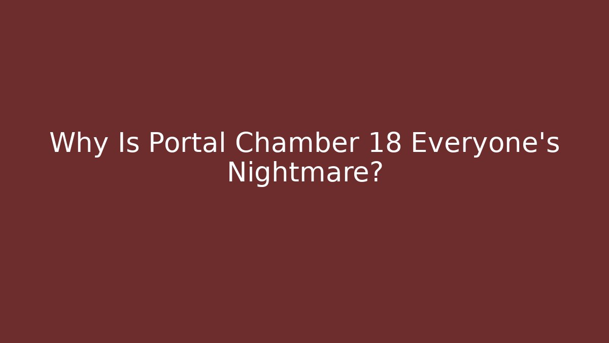Why Is Portal Chamber 18 Everyone's Nightmare?