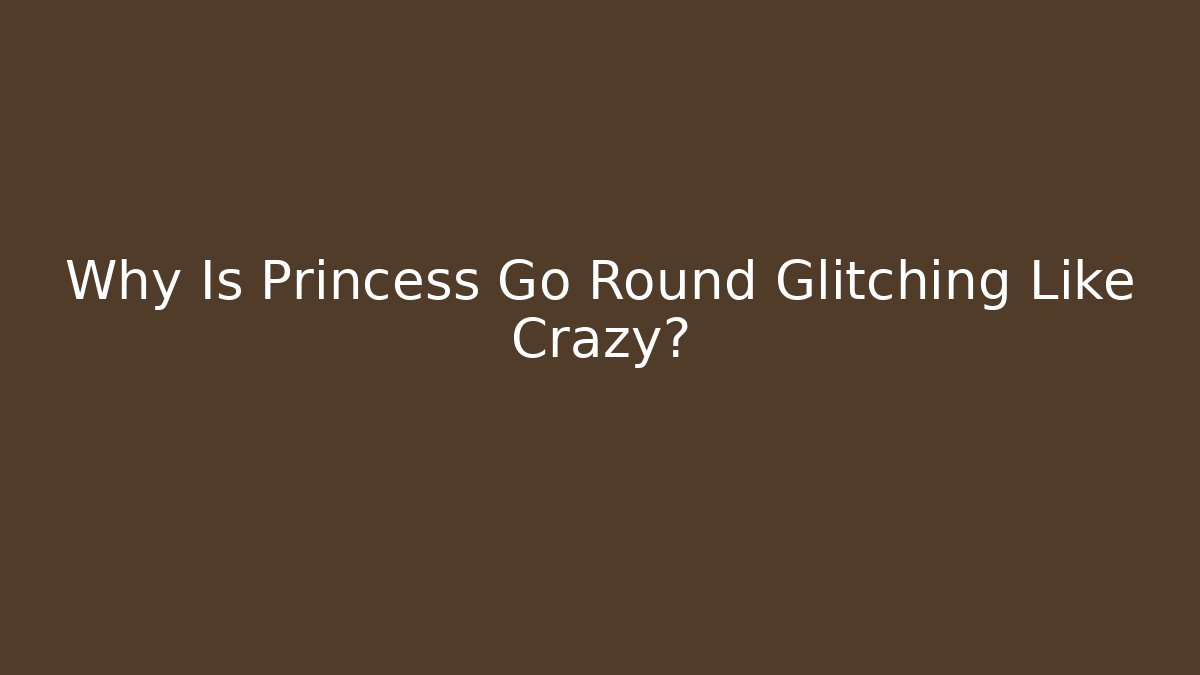 Why Is Princess Go Round Glitching Like Crazy?