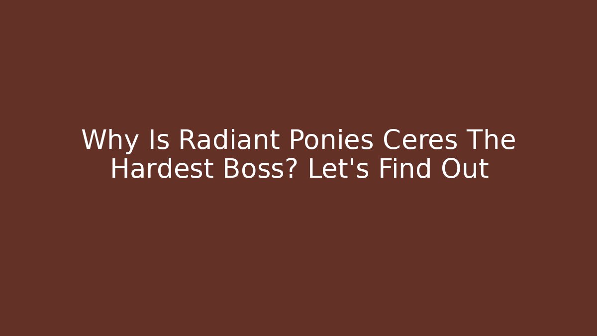 Why Is Radiant Ponies Ceres The Hardest Boss? Let's Find Out