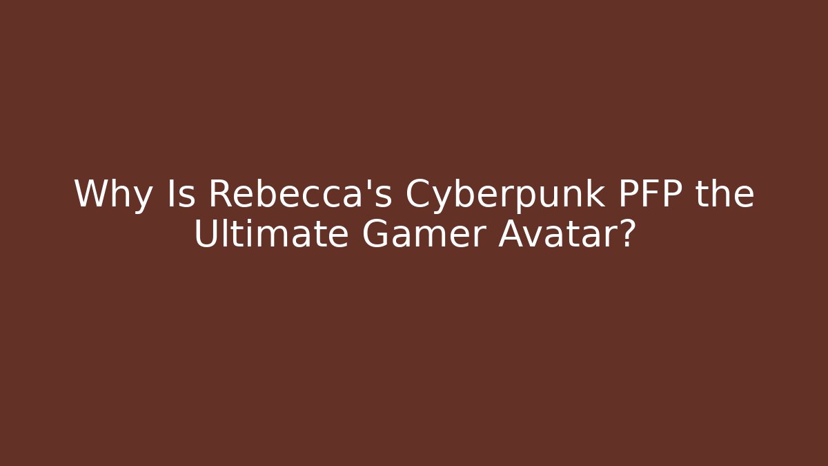 Why Is Rebecca's Cyberpunk PFP the Ultimate Gamer Avatar? - Vintage E-Juice