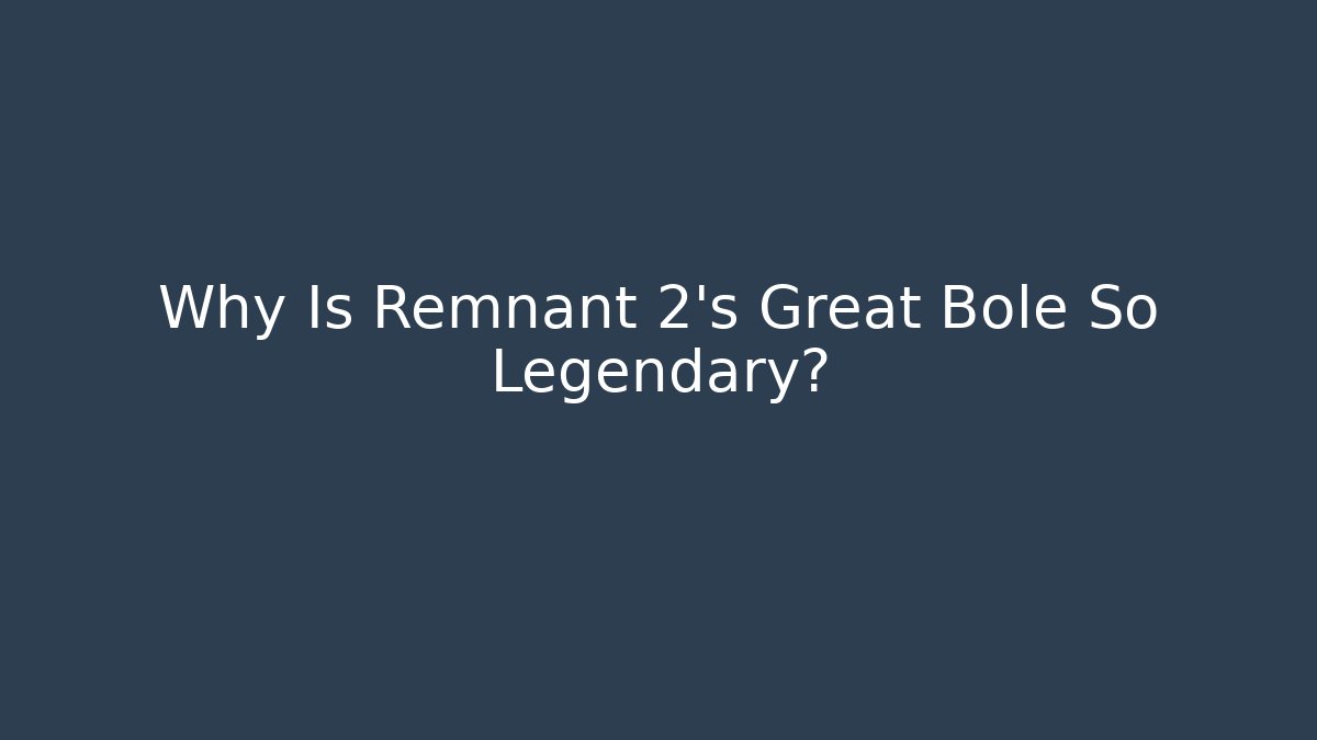 Why Is Remnant 2's Great Bole So Legendary?