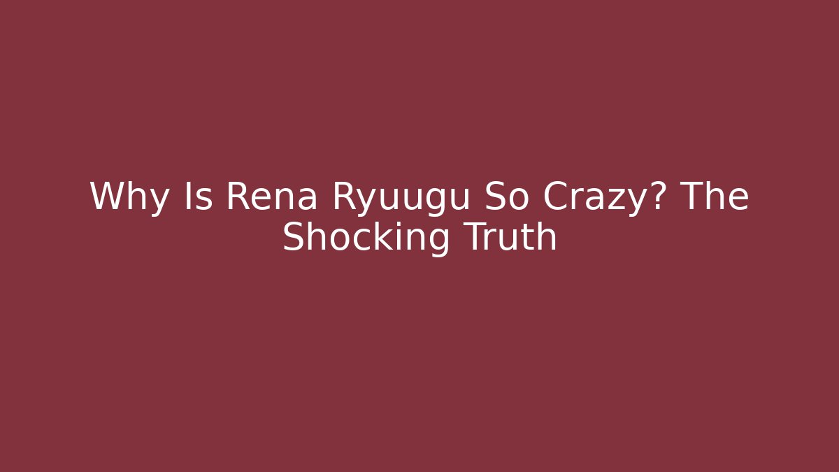 Why Is Rena Ryuugu So Crazy? The Shocking Truth