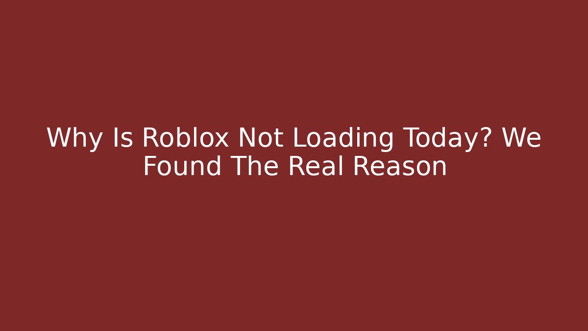 Why Is Roblox Not Loading Today? We Found The Real Reason