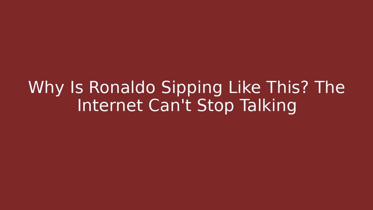 Why Is Ronaldo Sipping Like This? The Internet Can't Stop Talking