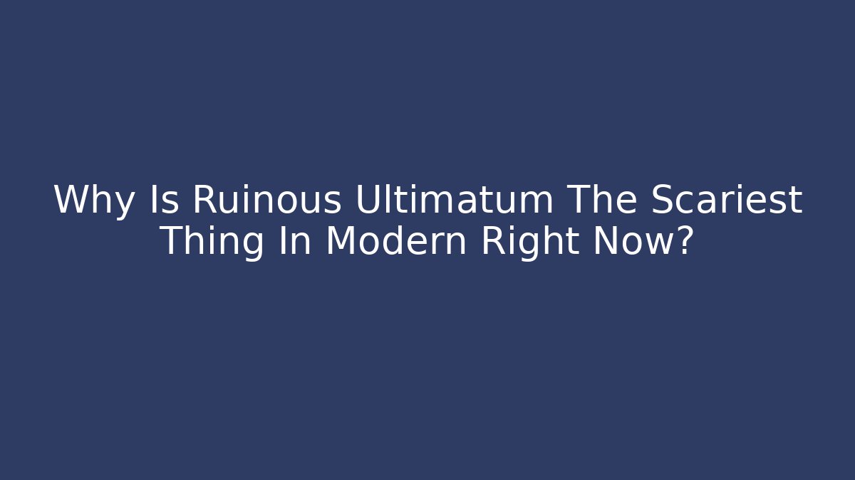 Why Is Ruinous Ultimatum The Scariest Thing In Modern Right Now?