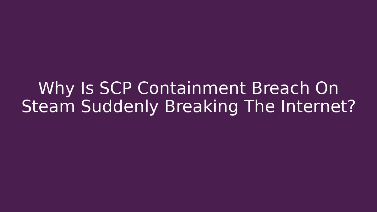 Why Is SCP Containment Breach On Steam Suddenly Breaking The Internet? - Vintage E-Juice