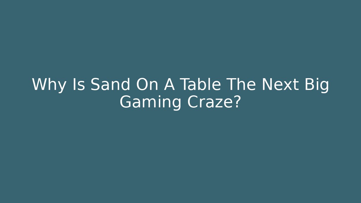 Why Is Sand On A Table The Next Big Gaming Craze?
