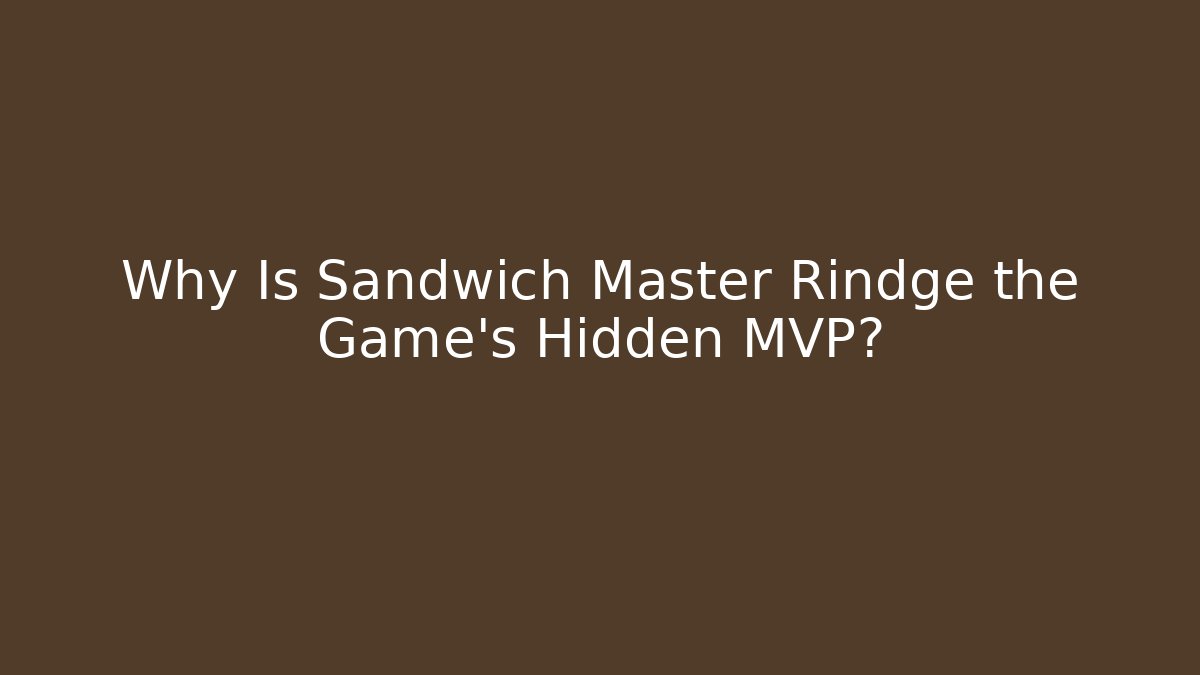 Why Is Sandwich Master Rindge the Game’s Hidden MVP?