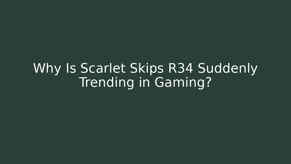 Why Is Scarlet Skips R34 Suddenly Trending in Gaming?