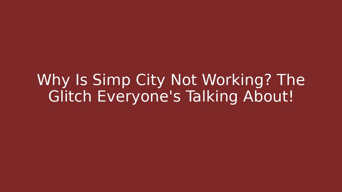 Why Is Simp City Not Working? The Glitch Everyone's Talking About!