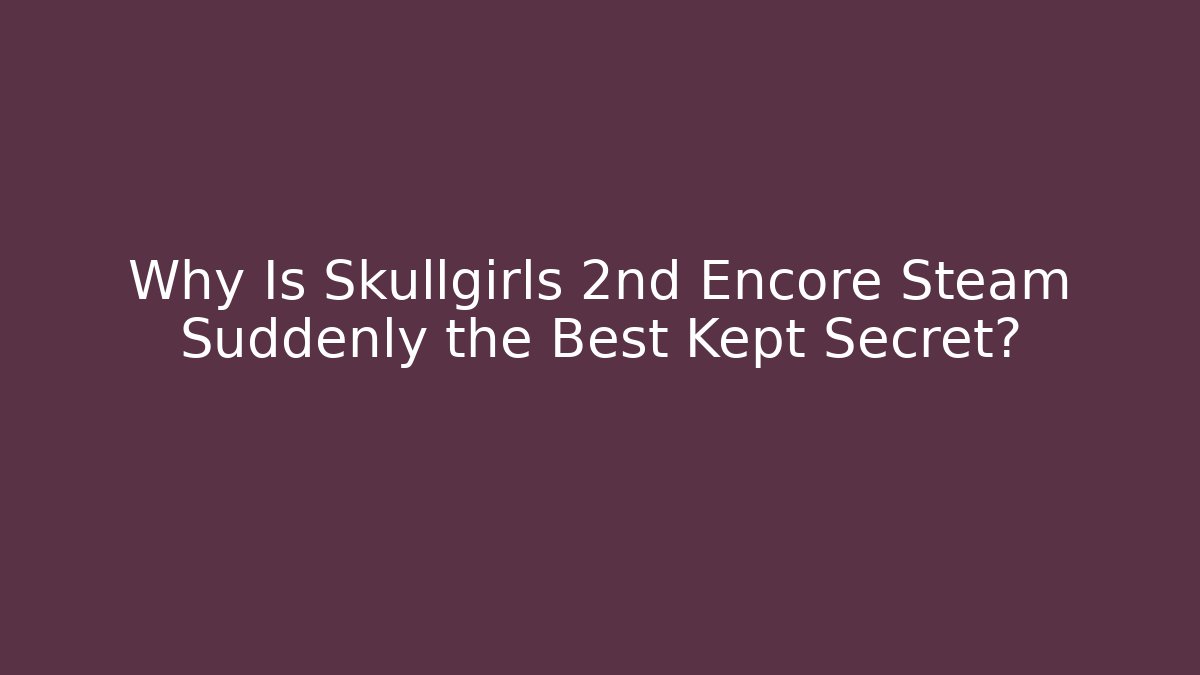 Why Is Skullgirls 2nd Encore Steam Suddenly the Best Kept Secret?