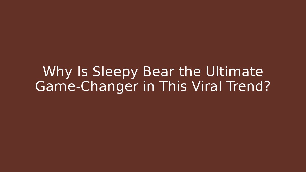Why Is Sleepy Bear the Ultimate Game-Changer in This Viral Trend?
