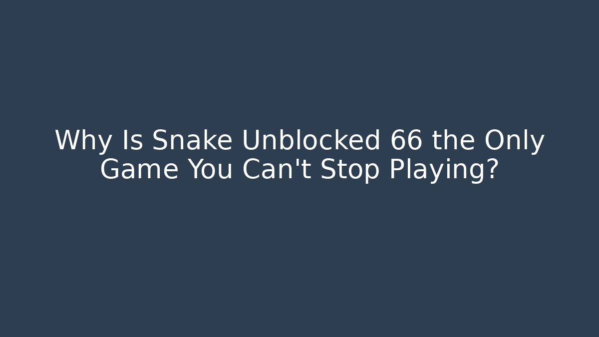 Why Is Snake Unblocked 66 the Only Game You Can’t Stop Playing?