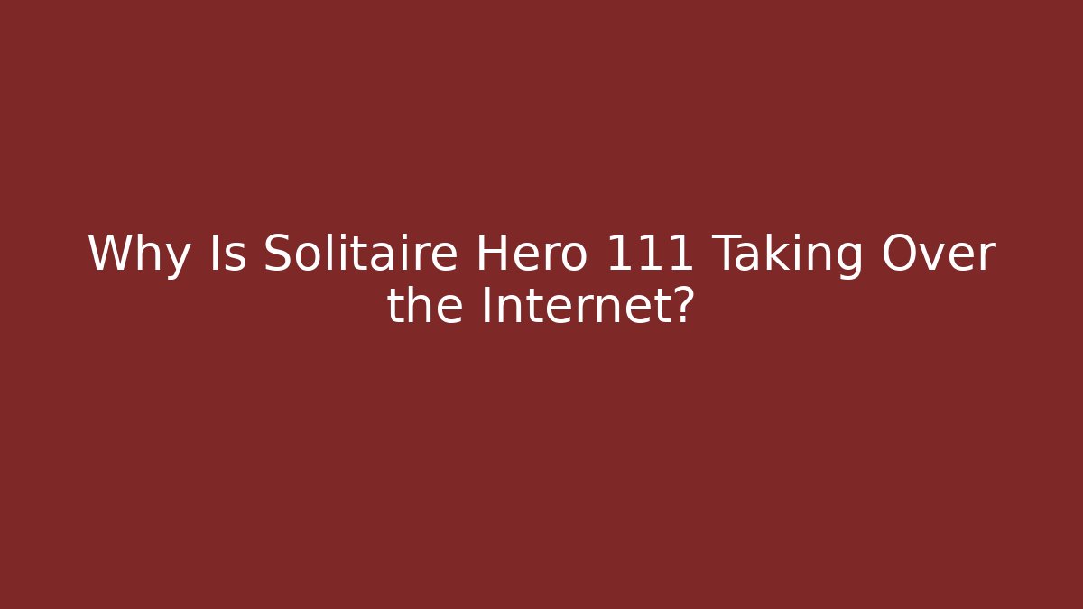 Why Is Solitaire Hero 111 Taking Over the Internet?
