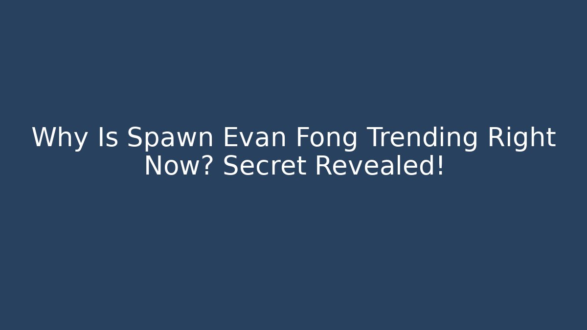 Why Is Spawn Evan Fong Trending Right Now? Secret Revealed!