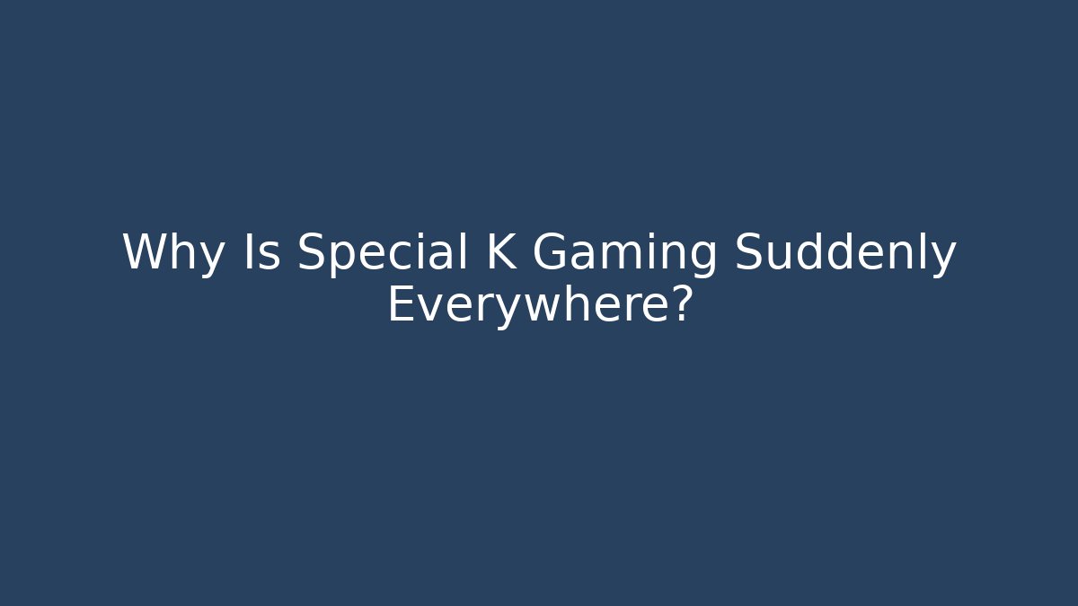 Why Is Special K Gaming Suddenly Everywhere?