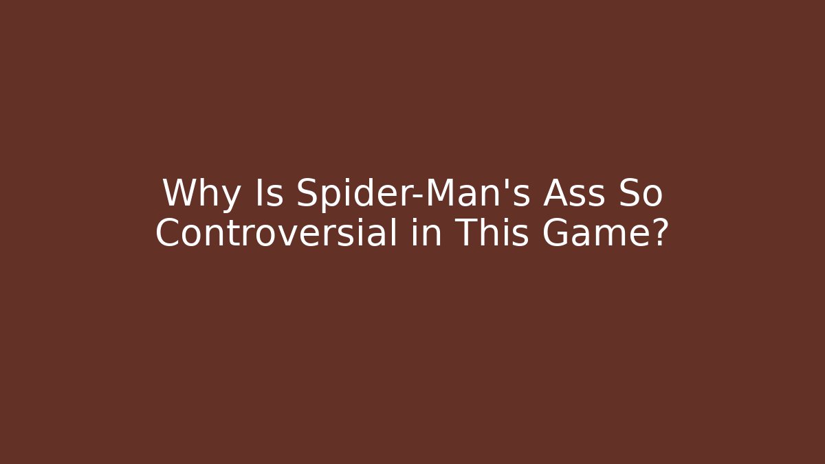 Why Is Spider-Man's Ass So Controversial in This Game?