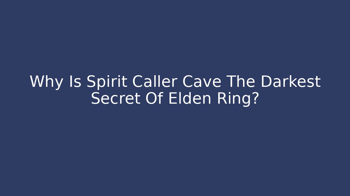Why Is Spirit Caller Cave The Darkest Secret Of Elden Ring?